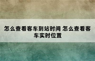 怎么查看客车到站时间 怎么查看客车实时位置